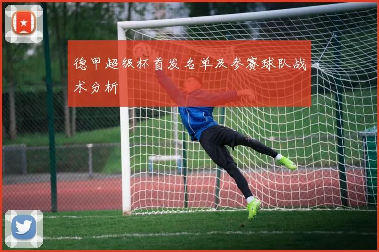 德甲超级杯首发名单及参赛球队战术分析