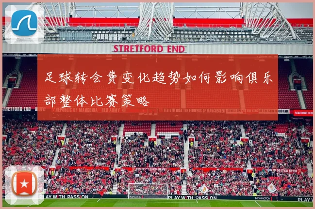 足球转会费变化趋势如何影响俱乐部整体比赛策略