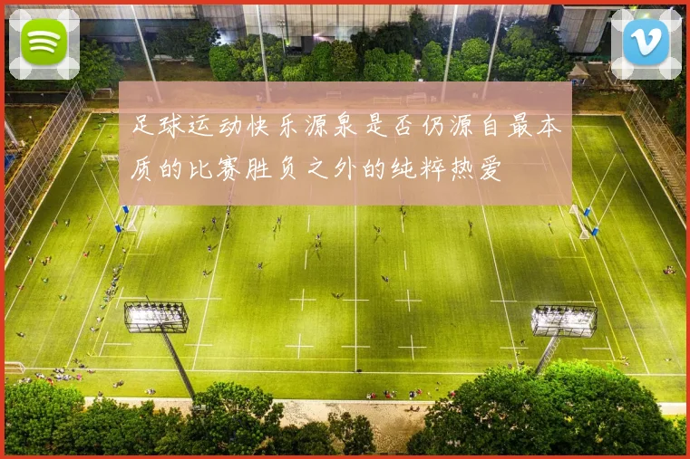 足球运动快乐源泉是否仍源自最本质的比赛胜负之外的纯粹热爱