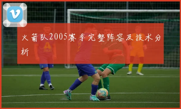 火箭队2005赛季完整阵容及技术分析