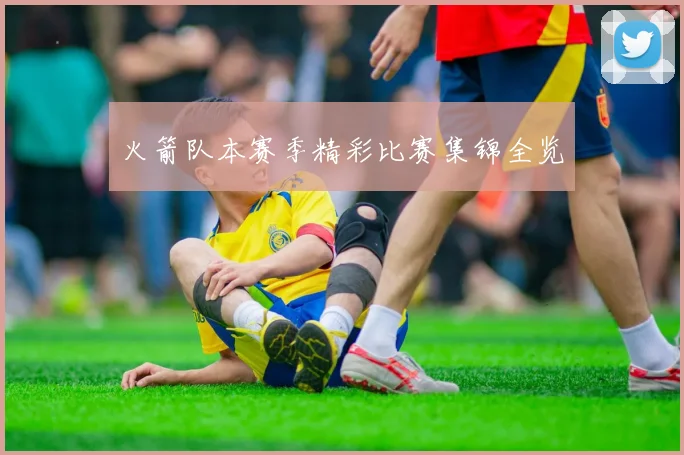 火箭队本赛季精彩比赛集锦全览