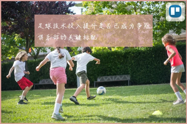 足球技术投入提升是否已成为争冠俱乐部的关键标配