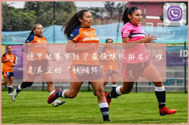 德甲联赛中防守最强球队排名，谁是真正的“铁桶阵”？